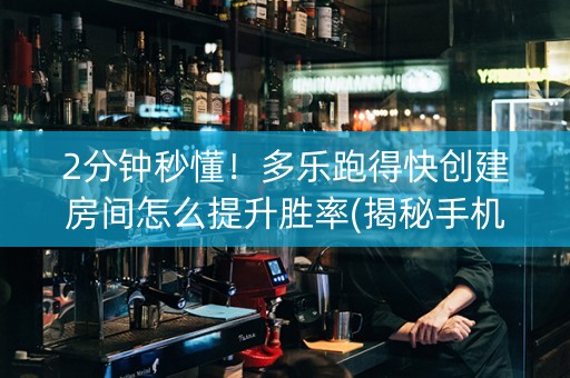 2分钟秒懂！多乐跑得快创建房间怎么提升胜率(揭秘手机上助赢神器购买)