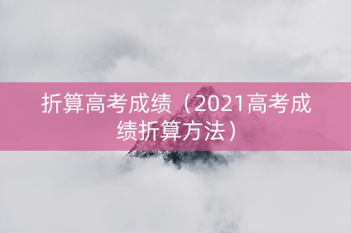 折算高考成绩（2021高考成绩折算方法）