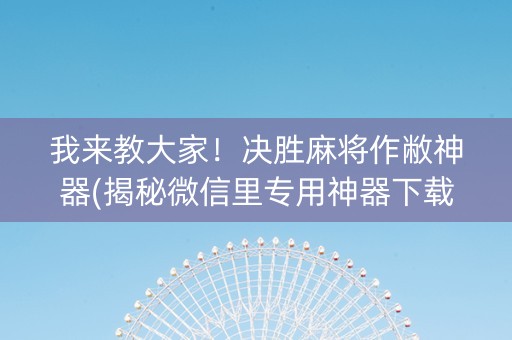 我来教大家！决胜麻将作敝神器(揭秘微信里专用神器下载)