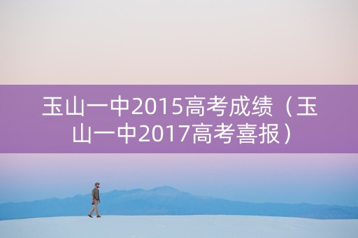 玉山一中2015高考成绩（玉山一中2017高考喜报）