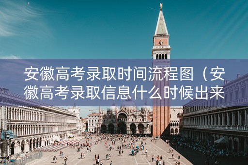 安徽高考录取时间流程图（安徽高考录取信息什么时候出来）