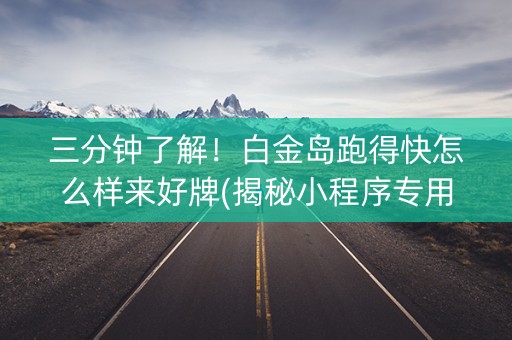 三分钟了解！白金岛跑得快怎么样来好牌(揭秘小程序专用神器)
