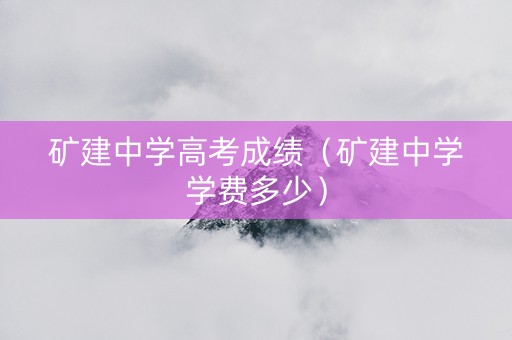 矿建中学高考成绩（矿建中学学费多少）