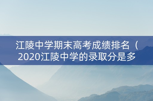 江陵中学期末高考成绩排名（2020江陵中学的录取分是多少）