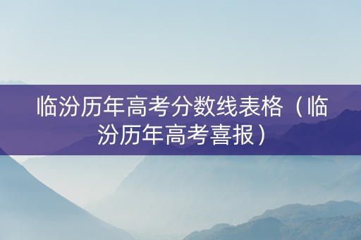 临汾历年高考分数线表格（临汾历年高考喜报）