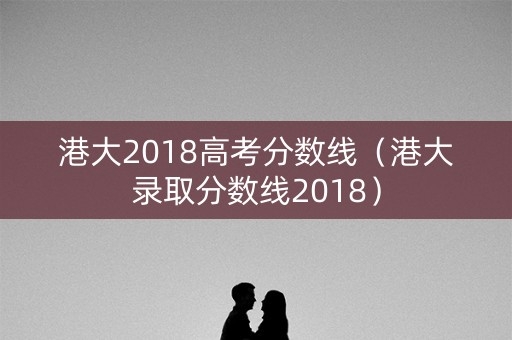 港大2018高考分数线（港大录取分数线2018）