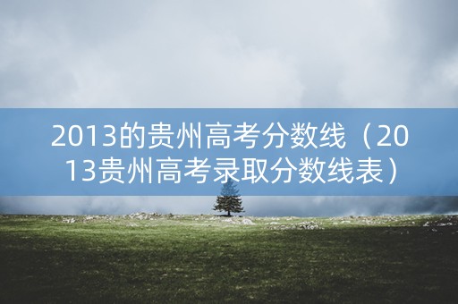2013的贵州高考分数线（2013贵州高考录取分数线表）