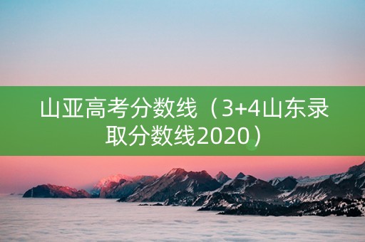 山亚高考分数线（3+4山东录取分数线2020）