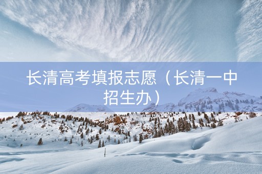长清高考填报志愿（长清一中招生办）