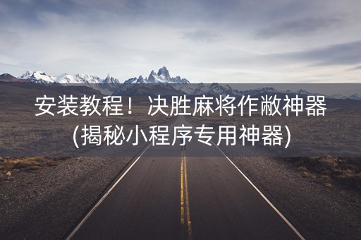 安装教程！决胜麻将作敝神器(揭秘小程序专用神器)