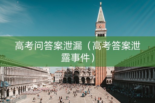 高考问答案泄漏（高考答案泄露事件）