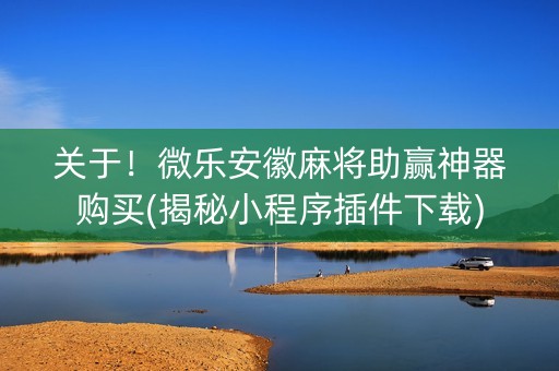 关于！微乐安徽麻将助赢神器购买(揭秘小程序插件下载)