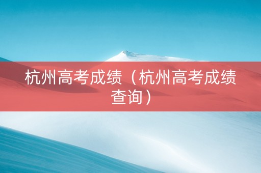 杭州高考成绩（杭州高考成绩查询）