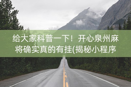 给大家科普一下！开心泉州麻将确实真的有挂(揭秘小程序赢牌技巧)