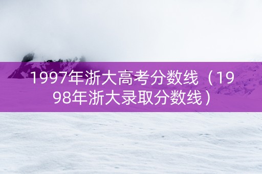 1997年浙大高考分数线（1998年浙大录取分数线）