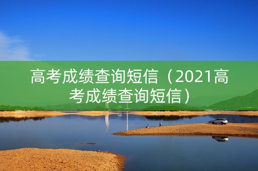 高考成绩查询短信（2021高考成绩查询短信）