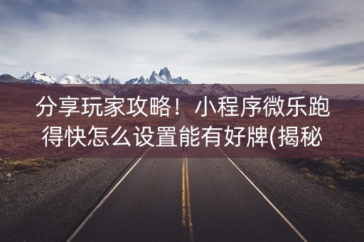 分享玩家攻略！小程序微乐跑得快怎么设置能有好牌(揭秘微信里提高胜率)