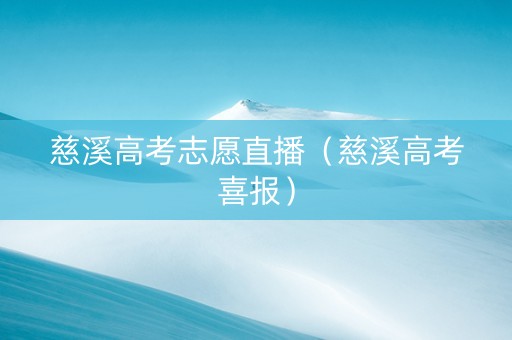 慈溪高考志愿直播（慈溪高考喜报）