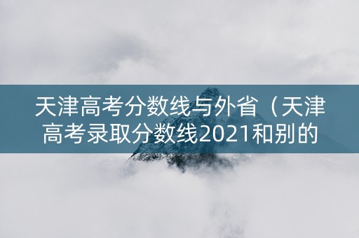 天津高考分数线与外省（天津高考录取分数线2021和别的省比较）