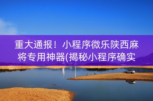 重大通报！小程序微乐陕西麻将专用神器(揭秘小程序确实有猫腻)
