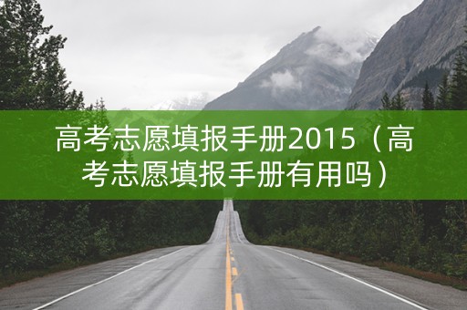 高考志愿填报手册2015（高考志愿填报手册有用吗）