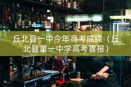 丘北县一中今年高考成绩（丘北县第一中学高考喜报）