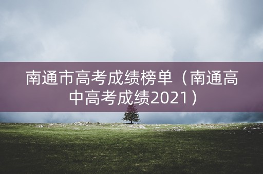 南通市高考成绩榜单（南通高中高考成绩2021）