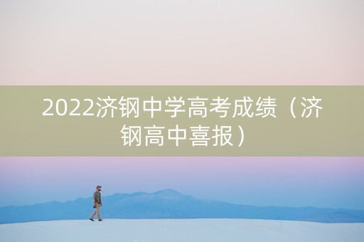 2022济钢中学高考成绩（济钢高中喜报）