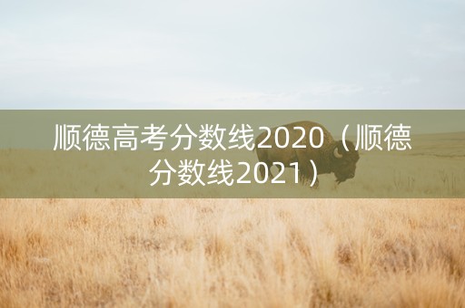 顺德高考分数线2020（顺德分数线2021）
