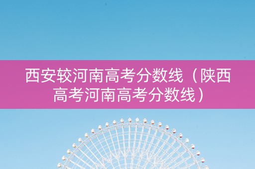 西安较河南高考分数线（陕西高考河南高考分数线）