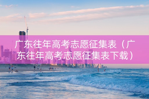 广东往年高考志愿征集表（广东往年高考志愿征集表下载）