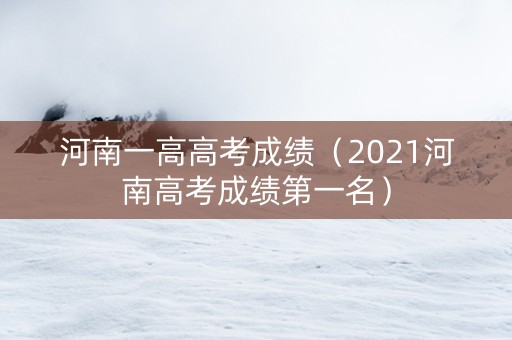 河南一高高考成绩（2021河南高考成绩第一名）