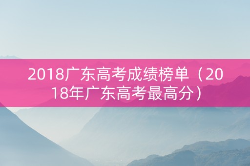 2018广东高考成绩榜单（2018年广东高考最高分）