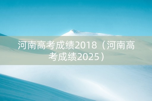河南高考成绩2018（河南高考成绩2025）