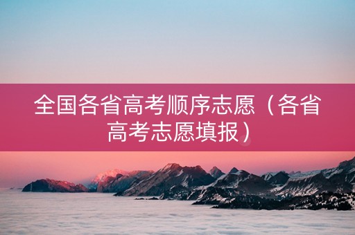 全国各省高考顺序志愿（各省高考志愿填报）