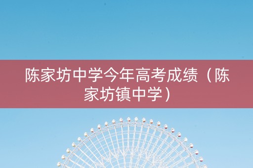 陈家坊中学今年高考成绩（陈家坊镇中学）