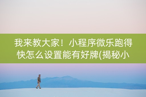 我来教大家！小程序微乐跑得快怎么设置能有好牌(揭秘小程序必备神器)