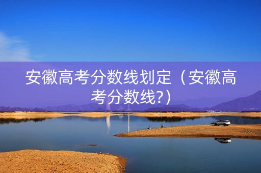 安徽高考分数线划定（安徽高考分数线?）