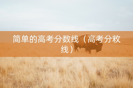 简单的高考分数线（高考分敉线）