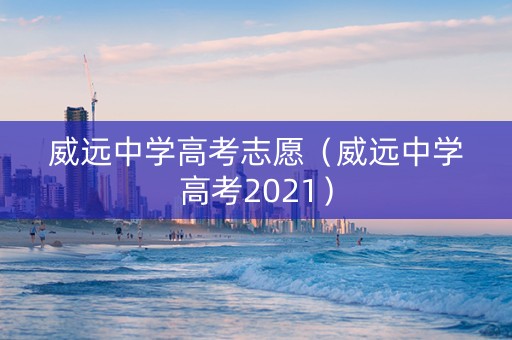 威远中学高考志愿（威远中学高考2021）