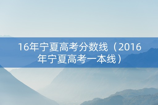 16年宁夏高考分数线（2016年宁夏高考一本线）