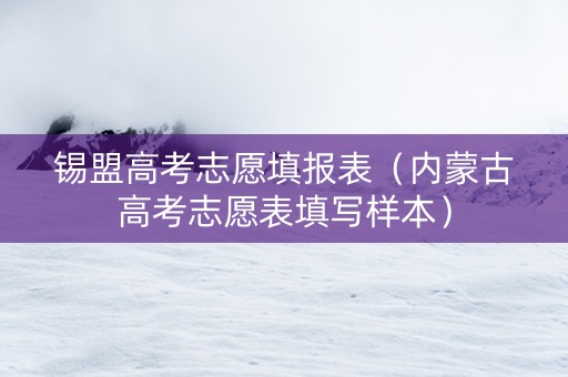 锡盟高考志愿填报表（内蒙古高考志愿表填写样本）