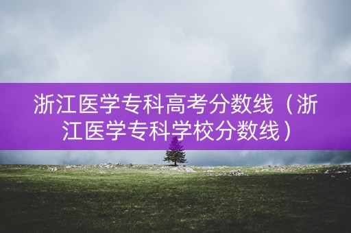 浙江医学专科高考分数线（浙江医学专科学校分数线）