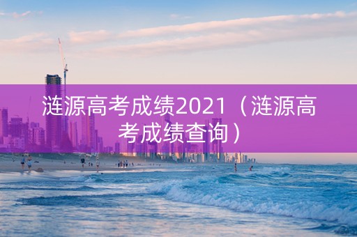 涟源高考成绩2021（涟源高考成绩查询）