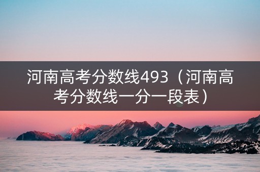 河南高考分数线493（河南高考分数线一分一段表）