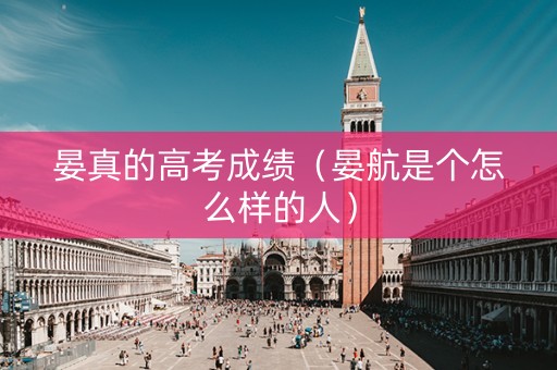 晏真的高考成绩（晏航是个怎么样的人）