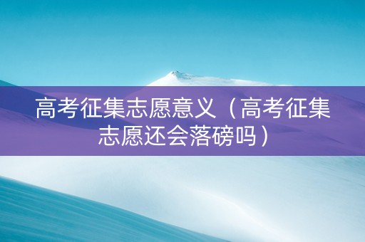 高考征集志愿意义（高考征集志愿还会落磅吗）