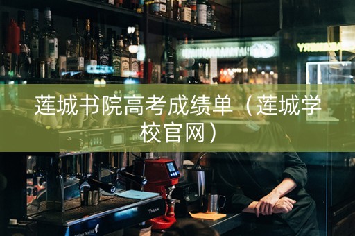 莲城书院高考成绩单（莲城学校官网）