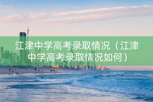 江津中学高考录取情况（江津中学高考录取情况如何）