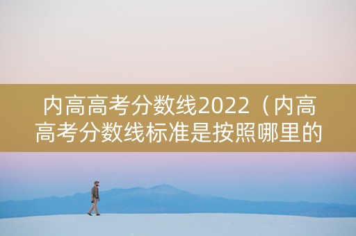 内高高考分数线2022（内高高考分数线标准是按照哪里的）